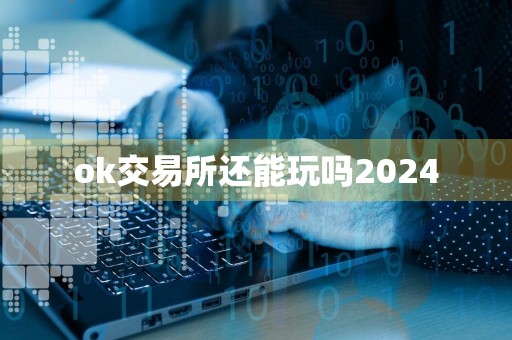 ok交易所还能玩吗2024