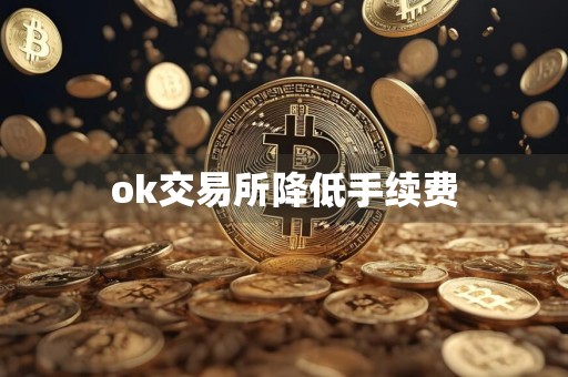 ok交易所降低手续费