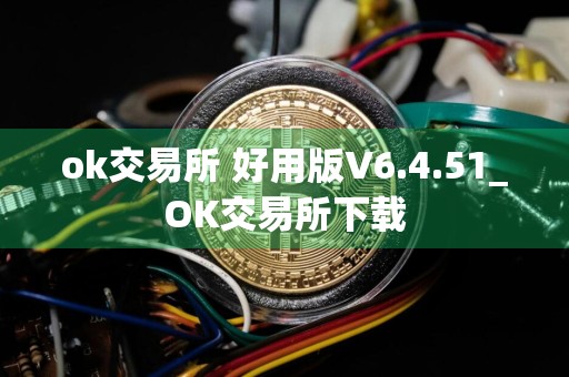 ok交易所 好用版V6.4.51_OK交易所下载