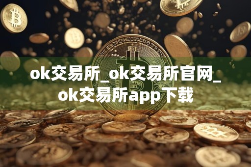 ok交易所_ok交易所官网_ok交易所app下载