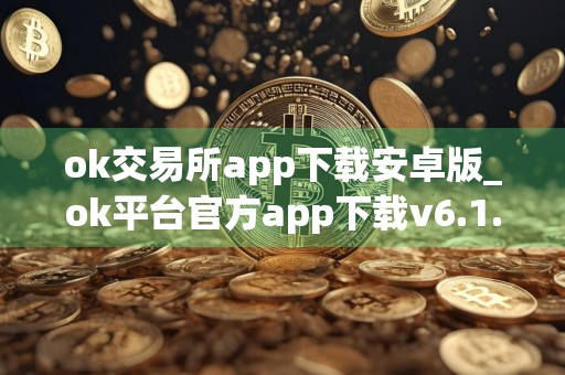 ok交易所app下载安卓版_ok平台官方app下载v6.1.54！