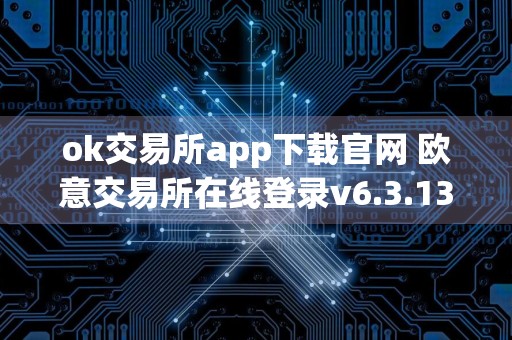 ok交易所app下载官网 欧意交易所在线登录v6.3.13