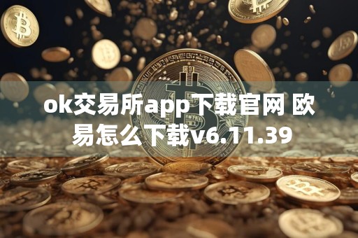 ok交易所app下载官网 欧 易怎么下载v6.11.39