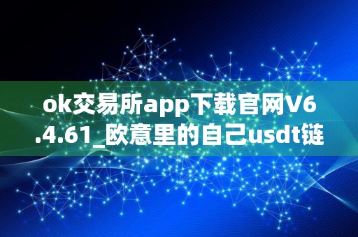 ok交易所app下载官网V6.4.61_欧意里的自己usdt链接在哪里