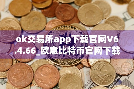 ok交易所app下载官网V6.4.66_欧意比特币官网下载