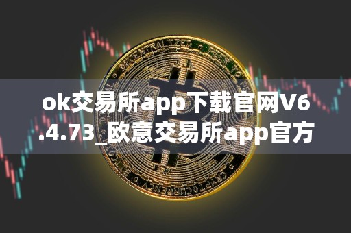 ok交易所app下载官网V6.4.73_欧意交易所app官方下载电脑版