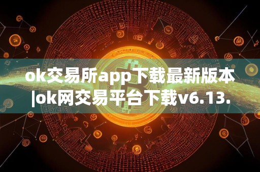 ok交易所app下载最新版本|ok网交易平台下载v6.13.0