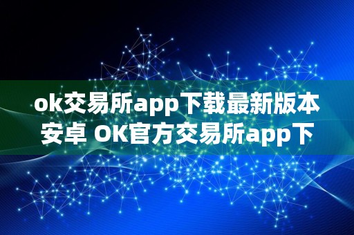 ok交易所app下载最新版本安卓 OK官方交易所app下载v6.31.0