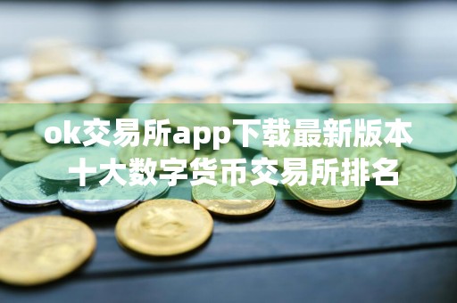 ok交易所app下载最新版本 十大数字货币交易所排名