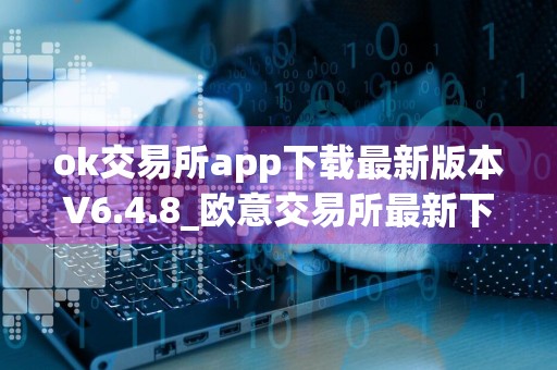 ok交易所app下载最新版本V6.4.8_欧意交易所最新下载地址