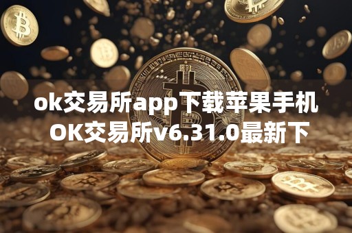 ok交易所app下载苹果手机 OK交易所v6.31.0最新下载