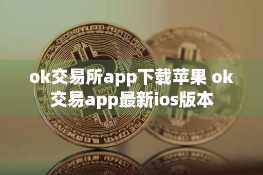 ok交易所app下载苹果 ok交易app最新ios版本