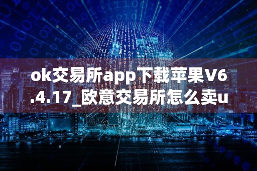 ok交易所app下载苹果V6.4.17_欧意交易所怎么卖u