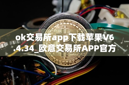 ok交易所app下载苹果V6.4.34_欧意交易所APP官方