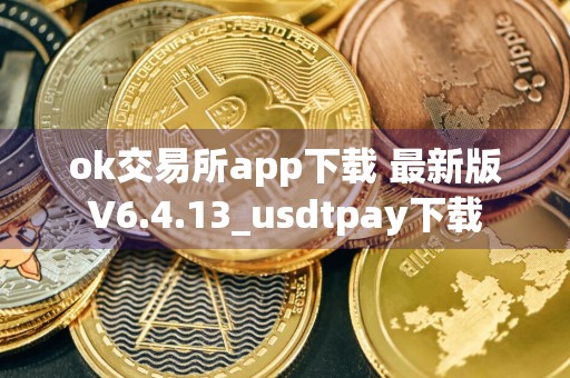 ok交易所app下载 最新版V6.4.13_usdtpay下载