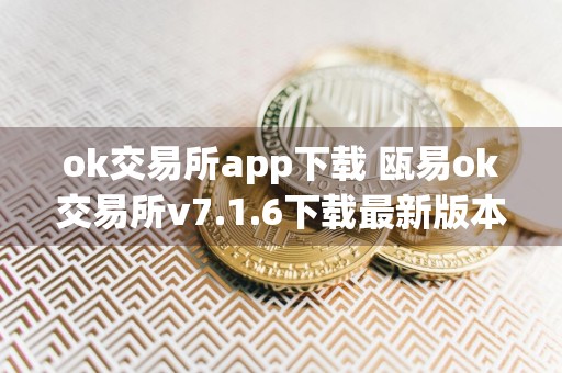 ok交易所app下载 瓯易ok交易所v7.1.6下载最新版本安卓