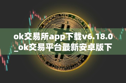 ok交易所app下载v6.18.0_ok交易平台最新安卓版下载