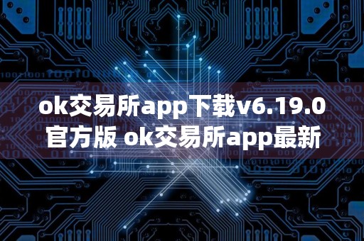 ok交易所app下载v6.19.0官方版 ok交易所app最新版本