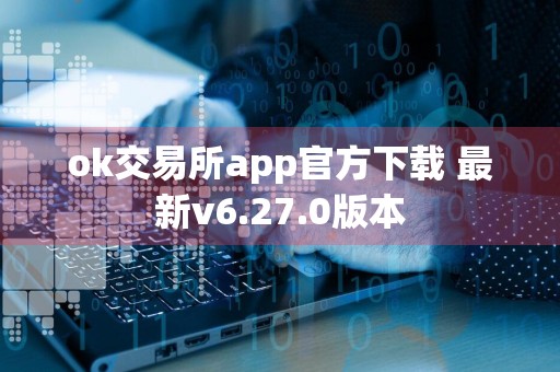 ok交易所app官方下载 最新v6.27.0版本