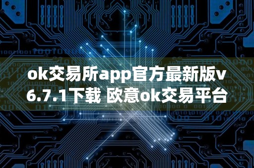 ok交易所app官方最新版v6.7.1下载 欧意ok交易平台app正式版