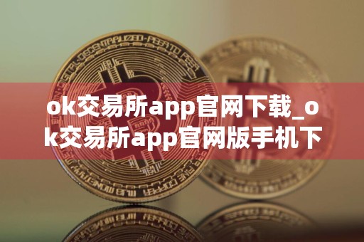 ok交易所app官网下载_ok交易所app官网版手机下载v6.0