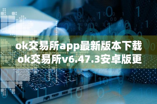 ok交易所app最新版本下载 ok交易所v6.47.3安卓版更新包