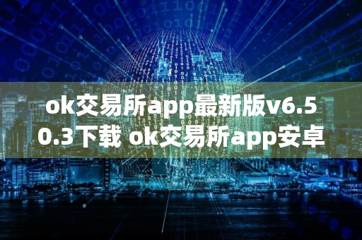 ok交易所app最新版v6.50.3下载 ok交易所app安卓版更新下载