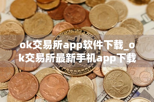 ok交易所app软件下载_ok交易所最新手机app下载