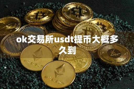 ok交易所usdt提币大概多久到