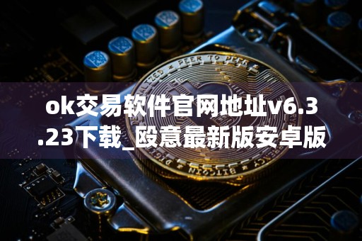 ok交易软件官网地址v6.3.23下载_殴意最新版安卓版下载