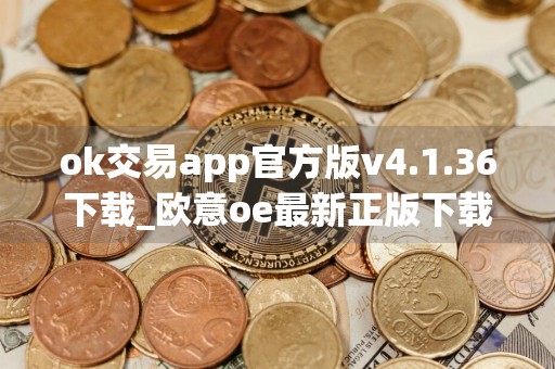 ok交易app官方版v4.1.36下载_欧意oe最新正版下载地址