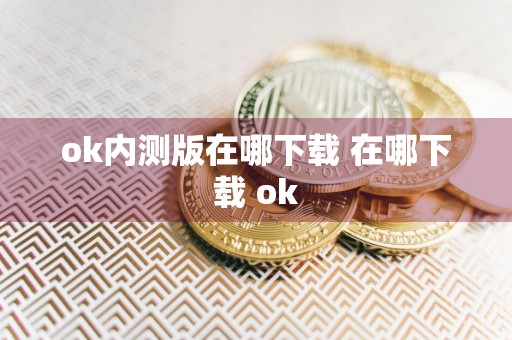 ok内测版在哪下载 在哪下载 ok