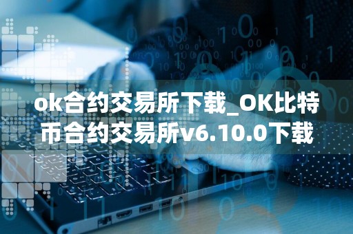 ok合约交易所下载_OK比特币合约交易所v6.10.0下载