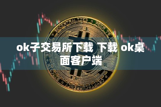 ok子交易所下载 下载 ok桌面客户端