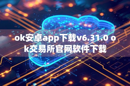 ok安卓app下载v6.31.0 ok交易所官网软件下载