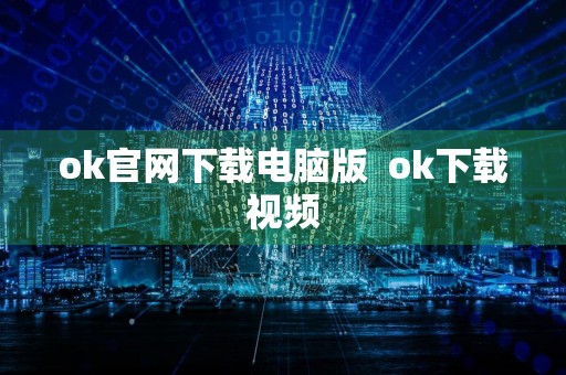 ok官网下载电脑版ok下载视频