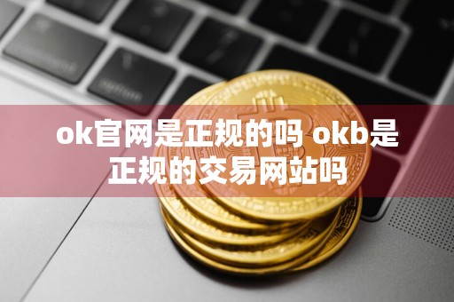 ok官网是正规的吗 okb是正规的交易网站吗