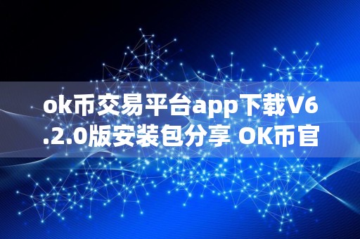 ok币交易平台app下载V6.2.0版安装包分享 OK币官网钱包下载