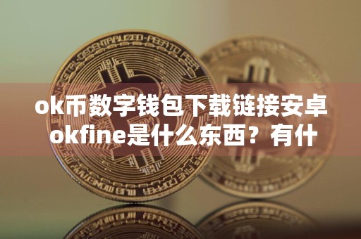 ok币数字钱包下载链接安卓 okfine是什么东西？有什么用？