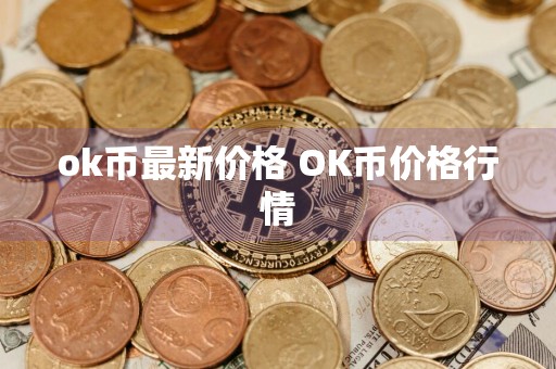 ok币最新价格 OK币价格行情