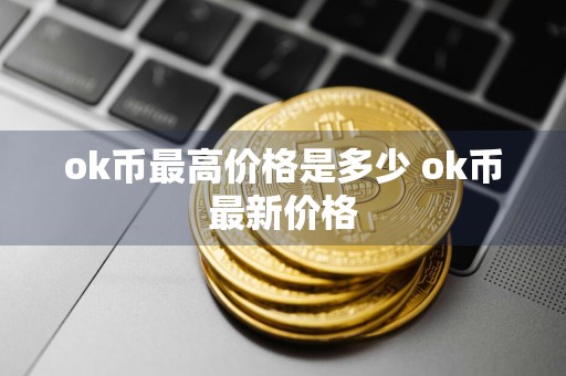 ok币最高价格是多少 ok币最新价格