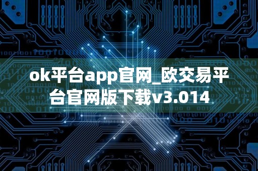 ok平台app官网_欧交易平台官网版下载v3.014