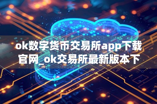 ok数字货币交易所app下载官网_ok交易所最新版本下载