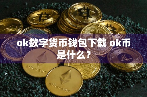 ok数字货币钱包下载 ok币是什么？