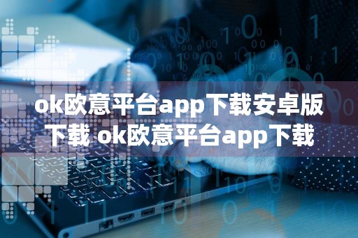 ok欧意平台app下载安卓版下载 ok欧意平台app下载6.1