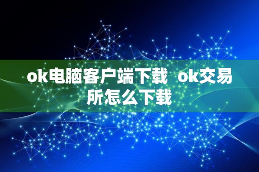 ok电脑客户端下载ok交易所怎么下载