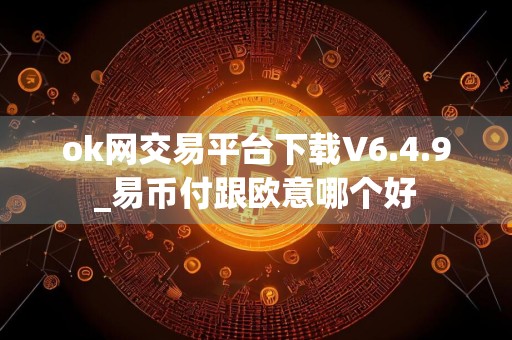 ok网交易平台下载V6.4.9_易币付跟欧意哪个好