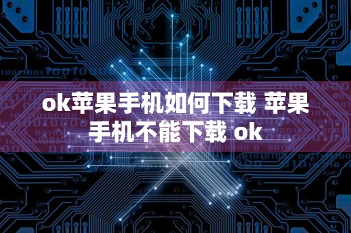 ok苹果手机如何下载 苹果手机不能下载 ok