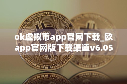 ok虚拟币app官网下载_欧app官网版下载渠道v6.056