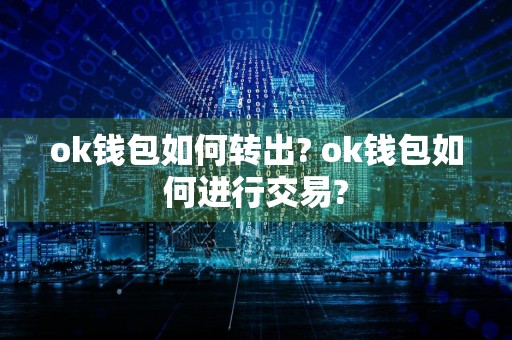 ok钱包如何转出? ok钱包如何进行交易?